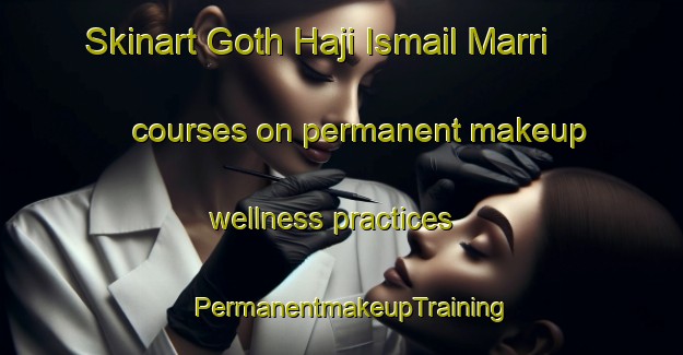 Skinart Goth Haji Ismail Marri courses on permanent makeup wellness practices | PermanentmakeupTraining | PermanentmakeupClasses | SkinartTraining-Pakistan