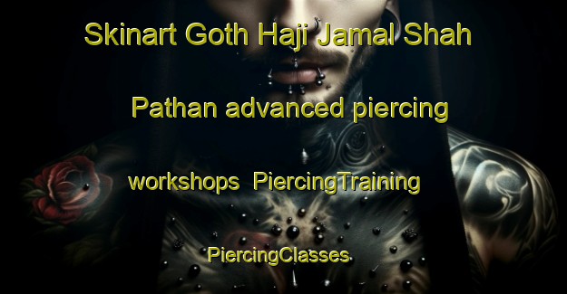 Skinart Goth Haji Jamal Shah Pathan advanced piercing workshops | PiercingTraining | PiercingClasses | SkinartTraining-Pakistan