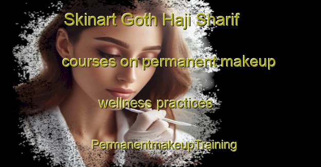 Skinart Goth Haji Sharif courses on permanent makeup wellness practices | PermanentmakeupTraining | PermanentmakeupClasses | SkinartTraining-Pakistan
