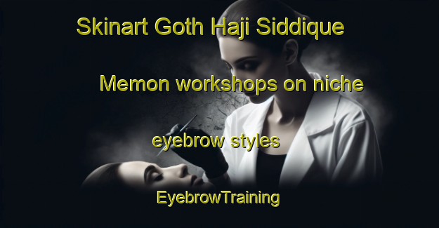 Skinart Goth Haji Siddique Memon workshops on niche eyebrow styles | EyebrowTraining | EyebrowClasses | SkinartTraining-Pakistan
