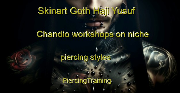 Skinart Goth Haji Yusuf Chandio workshops on niche piercing styles | PiercingTraining | PiercingClasses | SkinartTraining-Pakistan