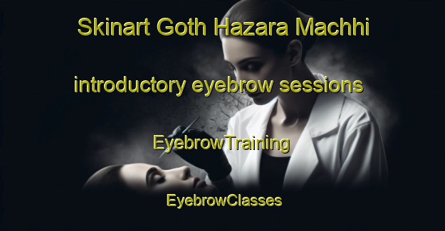 Skinart Goth Hazara Machhi introductory eyebrow sessions | EyebrowTraining | EyebrowClasses | SkinartTraining-Pakistan