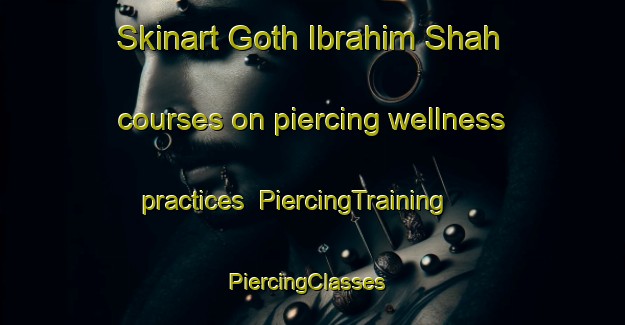 Skinart Goth Ibrahim Shah courses on piercing wellness practices | PiercingTraining | PiercingClasses | SkinartTraining-Pakistan