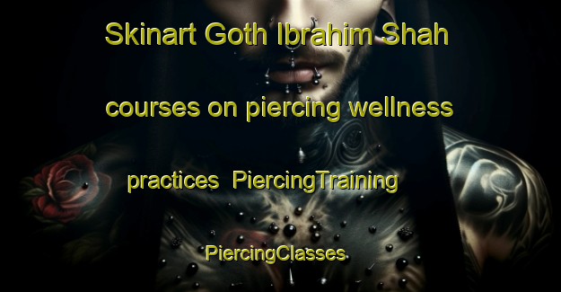 Skinart Goth Ibrahim Shah courses on piercing wellness practices | PiercingTraining | PiercingClasses | SkinartTraining-Pakistan