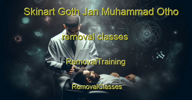 Skinart Goth Jan Muhammad Otho removal classes | RemovalTraining | RemovalClasses | SkinartTraining-Pakistan
