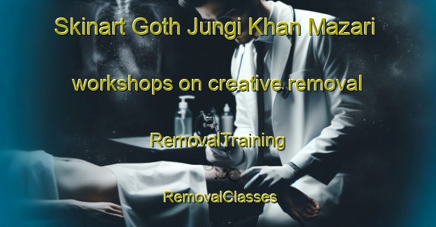Skinart Goth Jungi Khan Mazari workshops on creative removal | RemovalTraining | RemovalClasses | SkinartTraining-Pakistan