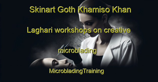 Skinart Goth Khamiso Khan Laghari workshops on creative microblading | MicrobladingTraining | MicrobladingClasses | SkinartTraining-Pakistan