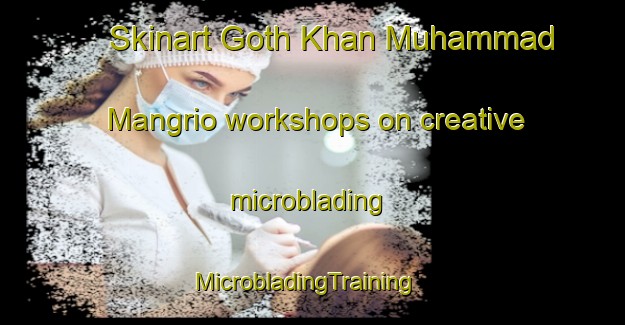 Skinart Goth Khan Muhammad Mangrio workshops on creative microblading | MicrobladingTraining | MicrobladingClasses | SkinartTraining-Pakistan