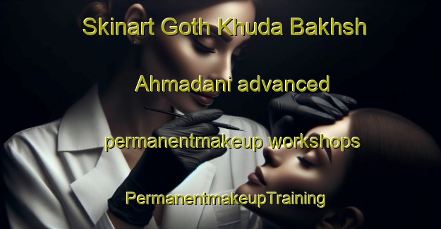 Skinart Goth Khuda Bakhsh Ahmadani advanced permanentmakeup workshops | PermanentmakeupTraining | PermanentmakeupClasses | SkinartTraining-Pakistan