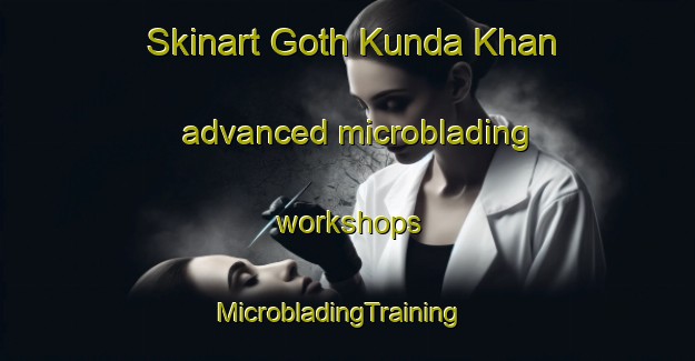 Skinart Goth Kunda Khan advanced microblading workshops | MicrobladingTraining | MicrobladingClasses | SkinartTraining-Pakistan