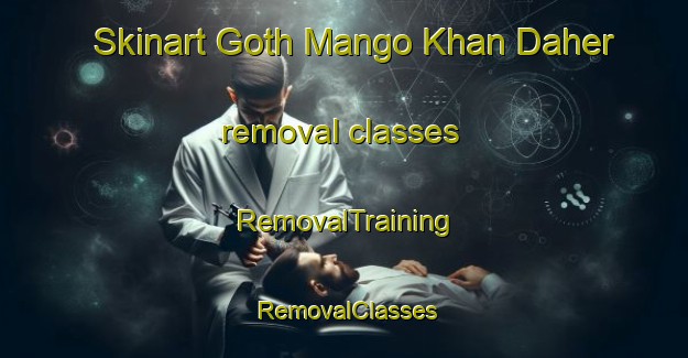 Skinart Goth Mango Khan Daher removal classes | RemovalTraining | RemovalClasses | SkinartTraining-Pakistan