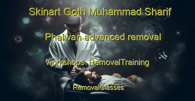 Skinart Goth Muhammad Sharif Phalwan advanced removal workshops | RemovalTraining | RemovalClasses | SkinartTraining-Pakistan