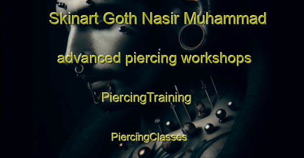 Skinart Goth Nasir Muhammad advanced piercing workshops | PiercingTraining | PiercingClasses | SkinartTraining-Pakistan