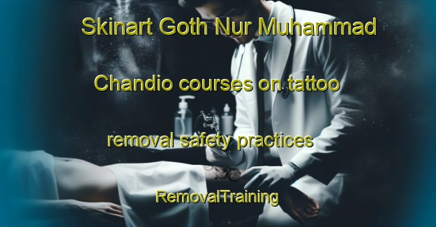 Skinart Goth Nur Muhammad Chandio courses on tattoo removal safety practices | RemovalTraining | RemovalClasses | SkinartTraining-Pakistan