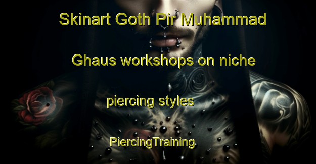 Skinart Goth Pir Muhammad Ghaus workshops on niche piercing styles | PiercingTraining | PiercingClasses | SkinartTraining-Pakistan