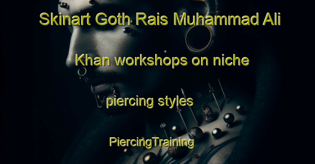 Skinart Goth Rais Muhammad Ali Khan workshops on niche piercing styles | PiercingTraining | PiercingClasses | SkinartTraining-Pakistan