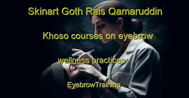 Skinart Goth Rais Qamaruddin Khoso courses on eyebrow wellness practices | EyebrowTraining | EyebrowClasses | SkinartTraining-Pakistan