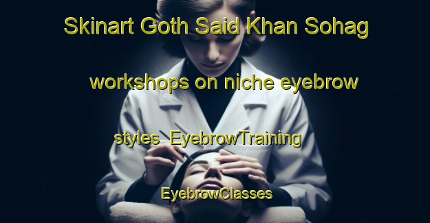 Skinart Goth Said Khan Sohag workshops on niche eyebrow styles | EyebrowTraining | EyebrowClasses | SkinartTraining-Pakistan