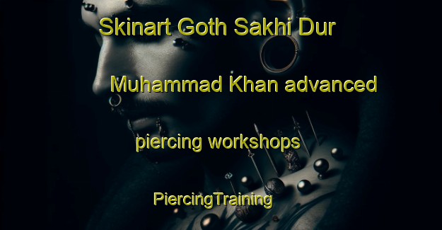Skinart Goth Sakhi Dur Muhammad Khan advanced piercing workshops | PiercingTraining | PiercingClasses | SkinartTraining-Pakistan
