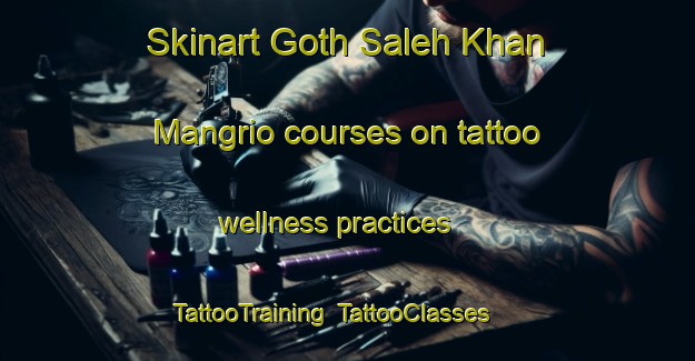 Skinart Goth Saleh Khan Mangrio courses on tattoo wellness practices | TattooTraining | TattooClasses | SkinartTraining-Pakistan