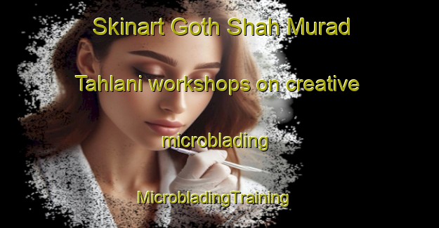 Skinart Goth Shah Murad Tahlani workshops on creative microblading | MicrobladingTraining | MicrobladingClasses | SkinartTraining-Pakistan