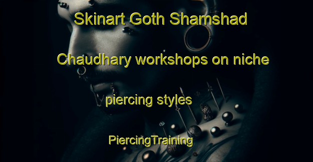 Skinart Goth Shamshad Chaudhary workshops on niche piercing styles | PiercingTraining | PiercingClasses | SkinartTraining-Pakistan