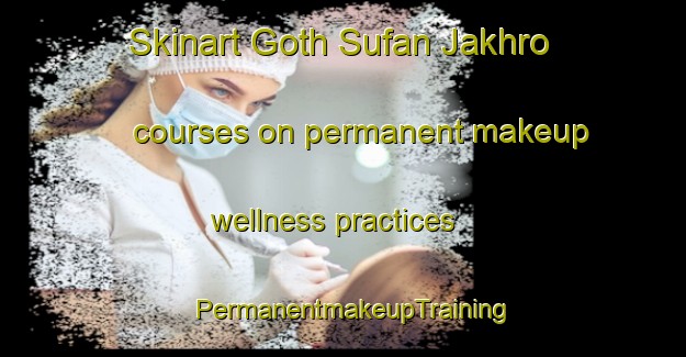 Skinart Goth Sufan Jakhro courses on permanent makeup wellness practices | PermanentmakeupTraining | PermanentmakeupClasses | SkinartTraining-Pakistan
