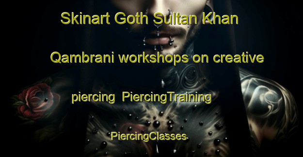 Skinart Goth Sultan Khan Qambrani workshops on creative piercing | PiercingTraining | PiercingClasses | SkinartTraining-Pakistan