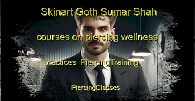 Skinart Goth Sumar Shah courses on piercing wellness practices | PiercingTraining | PiercingClasses | SkinartTraining-Pakistan