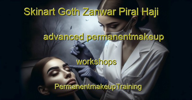 Skinart Goth Zanwar Piral Haji advanced permanentmakeup workshops | PermanentmakeupTraining | PermanentmakeupClasses | SkinartTraining-Pakistan