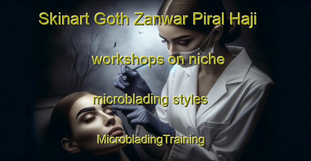 Skinart Goth Zanwar Piral Haji workshops on niche microblading styles | MicrobladingTraining | MicrobladingClasses | SkinartTraining-Pakistan