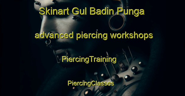 Skinart Gul Badin Punga advanced piercing workshops | PiercingTraining | PiercingClasses | SkinartTraining-Pakistan