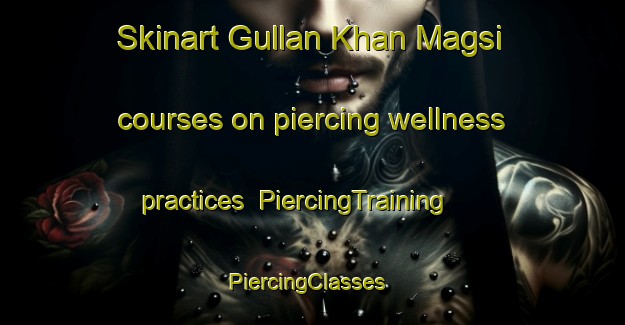 Skinart Gullan Khan Magsi courses on piercing wellness practices | PiercingTraining | PiercingClasses | SkinartTraining-Pakistan