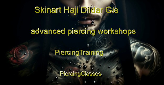 Skinart Haji Dildar Gis advanced piercing workshops | PiercingTraining | PiercingClasses | SkinartTraining-Pakistan