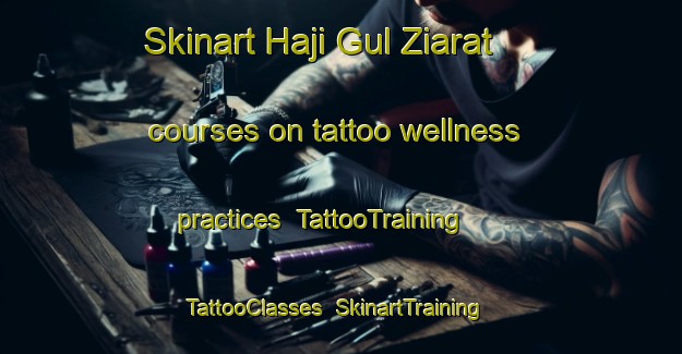 Skinart Haji Gul Ziarat courses on tattoo wellness practices | TattooTraining | TattooClasses | SkinartTraining-Pakistan
