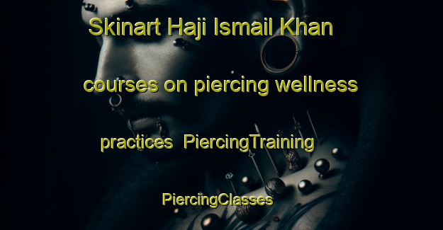 Skinart Haji Ismail Khan courses on piercing wellness practices | PiercingTraining | PiercingClasses | SkinartTraining-Pakistan