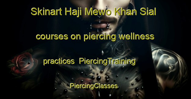 Skinart Haji Mewo Khan Sial courses on piercing wellness practices | PiercingTraining | PiercingClasses | SkinartTraining-Pakistan