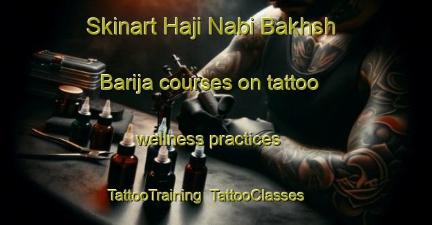 Skinart Haji Nabi Bakhsh Barija courses on tattoo wellness practices | TattooTraining | TattooClasses | SkinartTraining-Pakistan