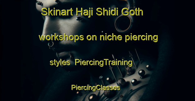 Skinart Haji Shidi Goth workshops on niche piercing styles | PiercingTraining | PiercingClasses | SkinartTraining-Pakistan