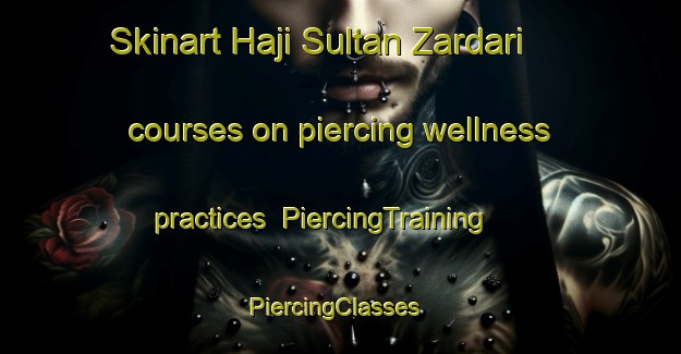 Skinart Haji Sultan Zardari courses on piercing wellness practices | PiercingTraining | PiercingClasses | SkinartTraining-Pakistan