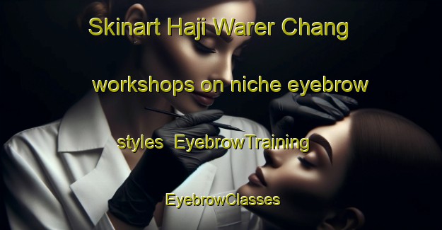 Skinart Haji Warer Chang workshops on niche eyebrow styles | EyebrowTraining | EyebrowClasses | SkinartTraining-Pakistan