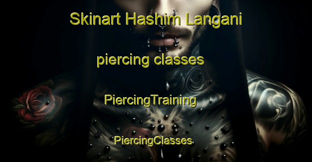 Skinart Hashim Langani piercing classes | PiercingTraining | PiercingClasses | SkinartTraining-Pakistan