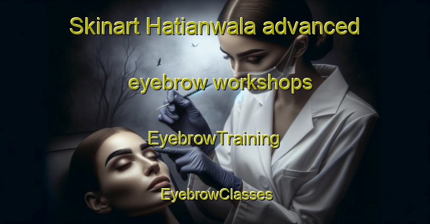 Skinart Hatianwala advanced eyebrow workshops | EyebrowTraining | EyebrowClasses | SkinartTraining-Pakistan