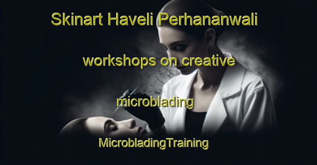 Skinart Haveli Perhananwali workshops on creative microblading | MicrobladingTraining | MicrobladingClasses | SkinartTraining-Pakistan