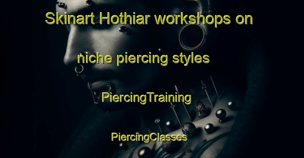 Skinart Hothiar workshops on niche piercing styles | PiercingTraining | PiercingClasses | SkinartTraining-Pakistan