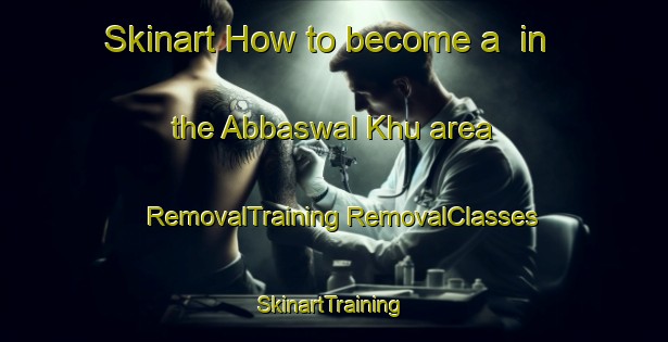 Skinart How to become a  in the Abbaswal Khu area | #RemovalTraining #RemovalClasses #SkinartTraining-Pakistan