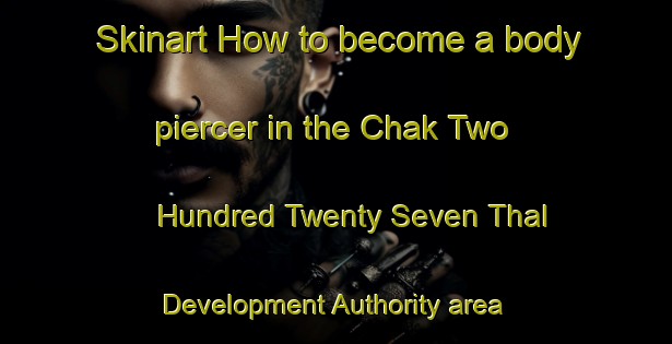 Skinart How to become a body piercer in the Chak Two Hundred Twenty Seven Thal Development Authority area | PiercingTraining | PiercingClasses | SkinartTraining-Pakistan