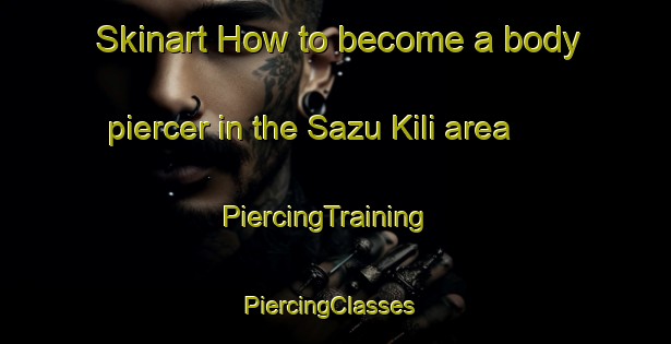 Skinart How to become a body piercer in the Sazu Kili area | PiercingTraining | PiercingClasses | SkinartTraining-Pakistan