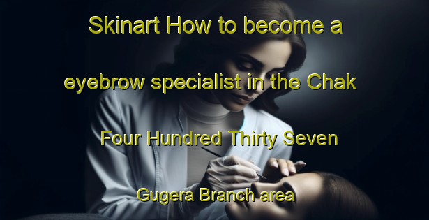 Skinart How to become a eyebrow specialist in the Chak Four Hundred Thirty Seven Gugera Branch area | EyebrowTraining | EyebrowClasses | SkinartTraining-Pakistan