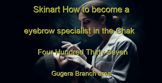 Skinart How to become a eyebrow specialist in the Chak Four Hundred Thirty Seven Gugera Branch area | EyebrowTraining | EyebrowClasses | SkinartTraining-Pakistan